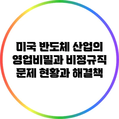 미국 반도체 산업의 영업비밀과 비정규직 문제: 현황과 해결책