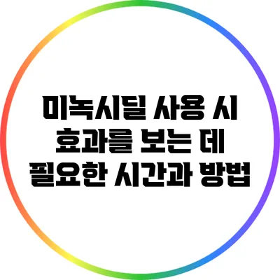미녹시딜 사용 시 효과를 보는 데 필요한 시간과 방법