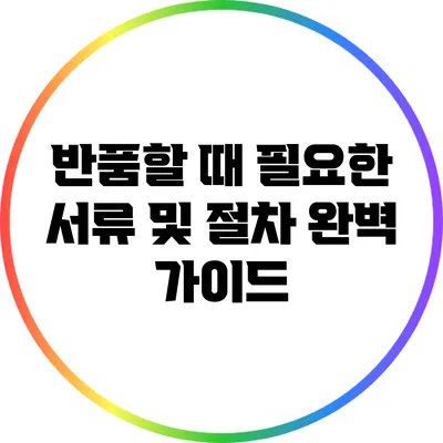 반품할 때 필요한 서류 및 절차 완벽 가이드