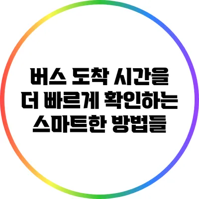 버스 도착 시간을 더 빠르게 확인하는 스마트한 방법들