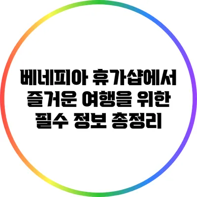 베네피아 휴가샵에서 즐거운 여행을 위한 필수 정보 총정리