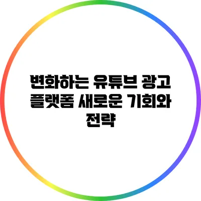 변화하는 유튜브 광고 플랫폼: 새로운 기회와 전략
