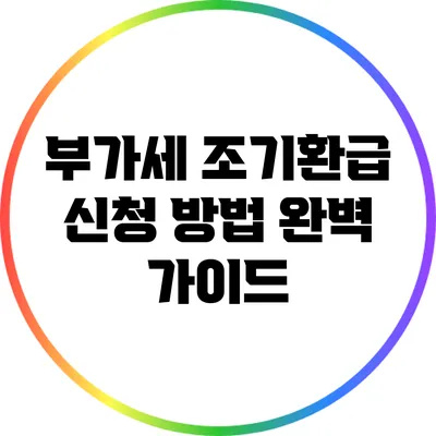 부가세 조기환급 신청 방법 완벽 가이드