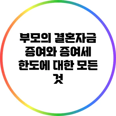 부모의 결혼자금 증여와 증여세 한도에 대한 모든 것