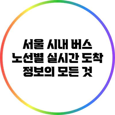 서울 시내 버스 노선별 실시간 도착 정보의 모든 것
