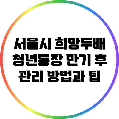 서울시 희망두배 청년통장 만기 후 관리 방법과 팁
