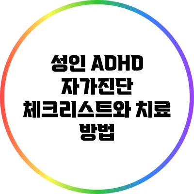 성인 ADHD 자가진단 체크리스트와 치료 방법