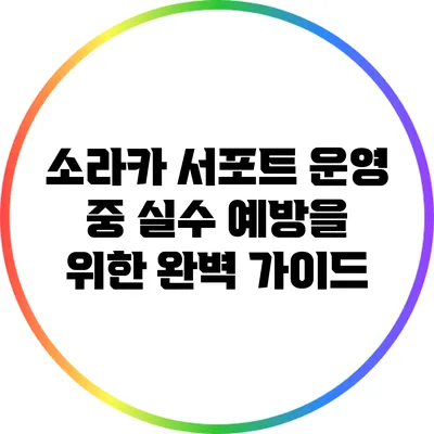 소라카 서포트 운영 중 실수 예방을 위한 완벽 가이드