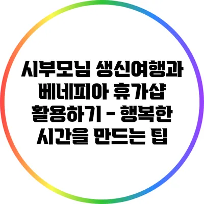 시부모님 생신여행과 베네피아 휴가샵 활용하기 - 행복한 시간을 만드는 팁