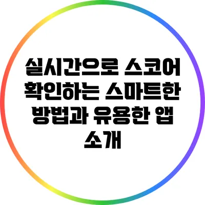 실시간으로 스코어 확인하는 스마트한 방법과 유용한 앱 소개