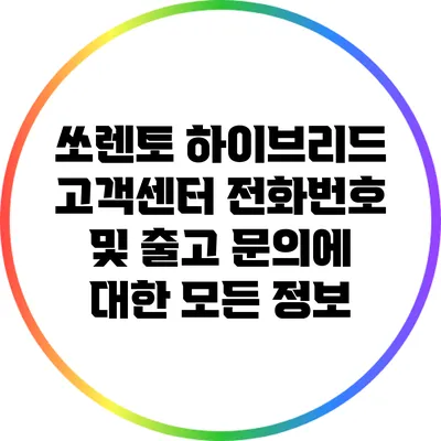 쏘렌토 하이브리드 고객센터 전화번호 및 출고 문의에 대한 모든 정보