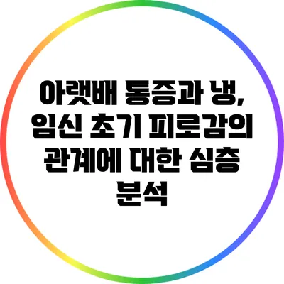 아랫배 통증과 냉, 임신 초기 피로감의 관계에 대한 심층 분석