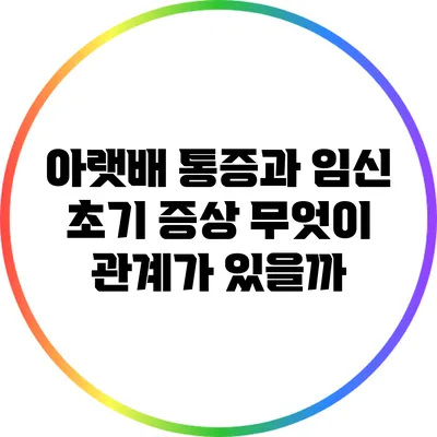 아랫배 통증과 임신 초기 증상: 무엇이 관계가 있을까?