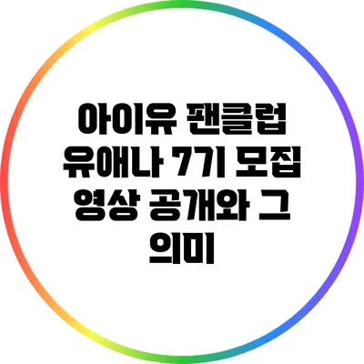 아이유 팬클럽 유애나 7기 모집 영상 공개와 그 의미