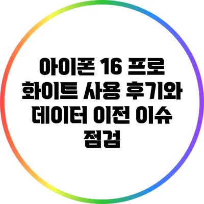 아이폰 16 프로 화이트 사용 후기와 데이터 이전 이슈 점검
