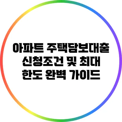 아파트 주택담보대출 신청조건 및 최대 한도 완벽 가이드