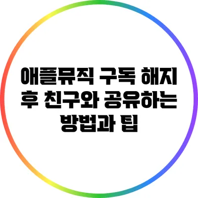 애플뮤직 구독 해지 후 친구와 공유하는 방법과 팁