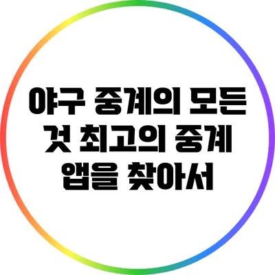 야구 중계의 모든 것: 최고의 중계 앱을 찾아서