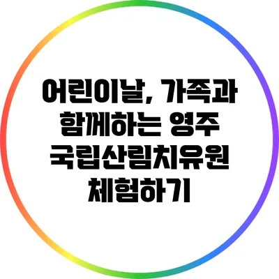 어린이날, 가족과 함께하는 영주 국립산림치유원 체험하기