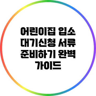 어린이집 입소 대기신청 서류 준비하기 완벽 가이드