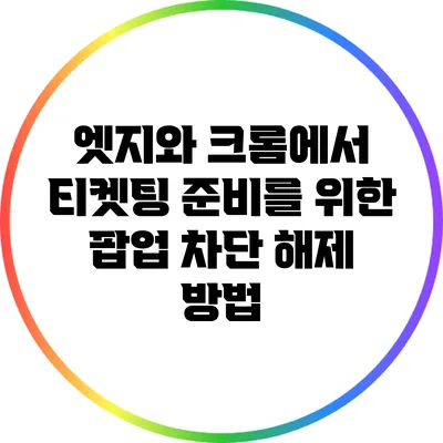 엣지와 크롬에서 티켓팅 준비를 위한 팝업 차단 해제 방법