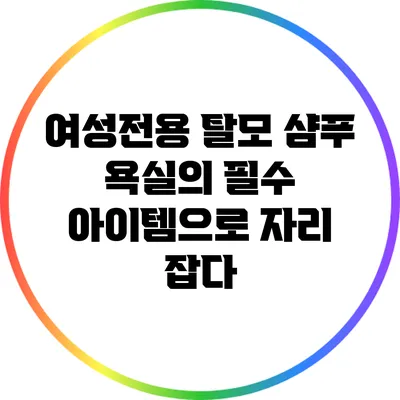 여성전용 탈모 샴푸: 욕실의 필수 아이템으로 자리 잡다