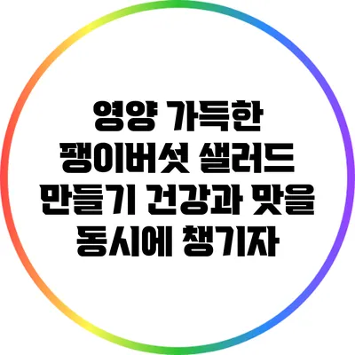 영양 가득한 팽이버섯 샐러드 만들기: 건강과 맛을 동시에 챙기자
