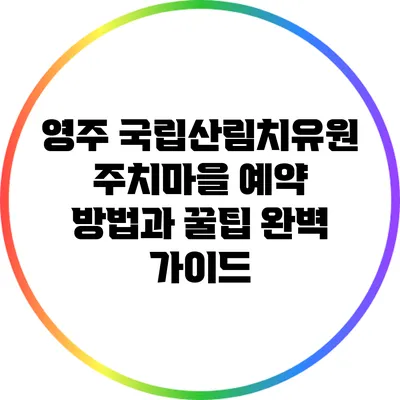 영주 국립산림치유원 주치마을 예약 방법과 꿀팁 완벽 가이드
