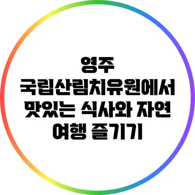 영주 국립산림치유원에서 맛있는 식사와 자연 여행 즐기기