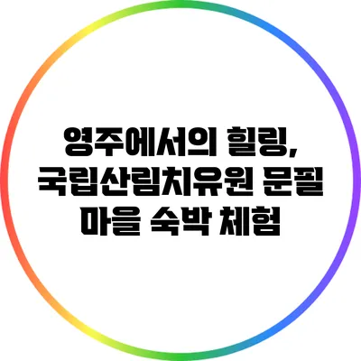 영주에서의 힐링, 국립산림치유원 문필 마을 숙박 체험