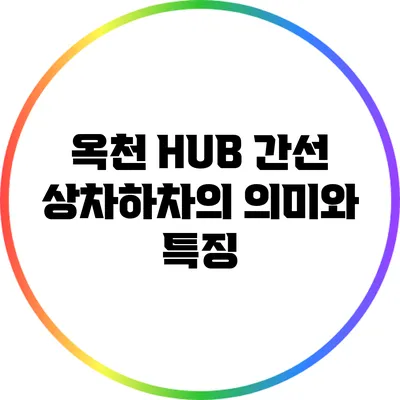 옥천 HUB 간선 상차하차의 의미와 특징