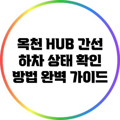 옥천 HUB 간선 하차 상태 확인 방법 완벽 가이드