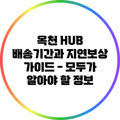 옥천 HUB 배송기간과 지연보상 가이드 - 모두가 알아야 할 정보