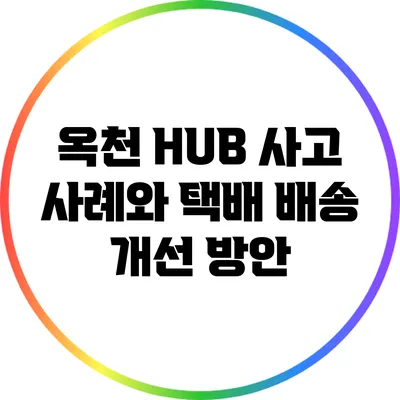 옥천 HUB 사고 사례와 택배 배송 개선 방안