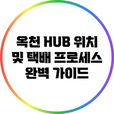 옥천 HUB 위치 및 택배 프로세스 완벽 가이드