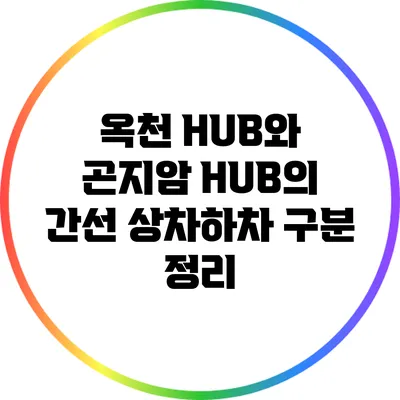 옥천 HUB와 곤지암 HUB의 간선 상차하차 구분 정리