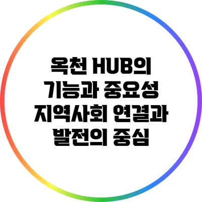 옥천 HUB의 기능과 중요성: 지역사회 연결과 발전의 중심