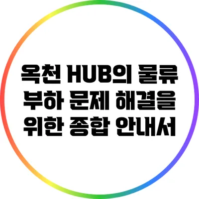 옥천 HUB의 물류 부하 문제 해결을 위한 종합 안내서