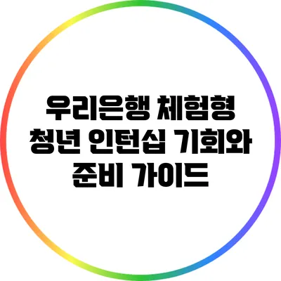 우리은행 체험형 청년 인턴십: 기회와 준비 가이드