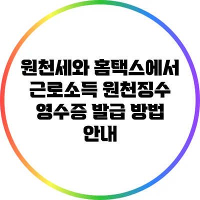 원천세와 홈택스에서 근로소득 원천징수 영수증 발급 방법 안내