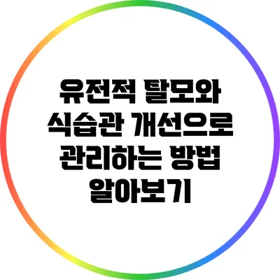 유전적 탈모와 식습관 개선으로 관리하는 방법 알아보기