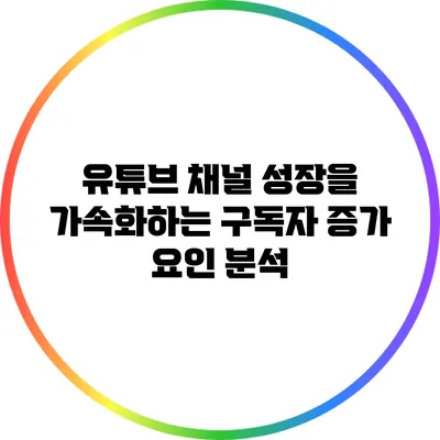 유튜브 채널 성장을 가속화하는 구독자 증가 요인 분석