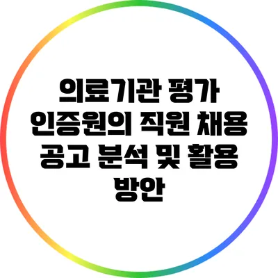 의료기관 평가 인증원의 직원 채용 공고 분석 및 활용 방안