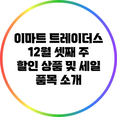 이마트 트레이더스 12월 셋째 주 할인 상품 및 세일 품목 소개