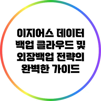 이지어스 데이터 백업: 클라우드 및 외장백업 전략의 완벽한 가이드