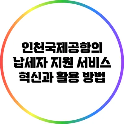 인천국제공항의 납세자 지원 서비스 혁신과 활용 방법
