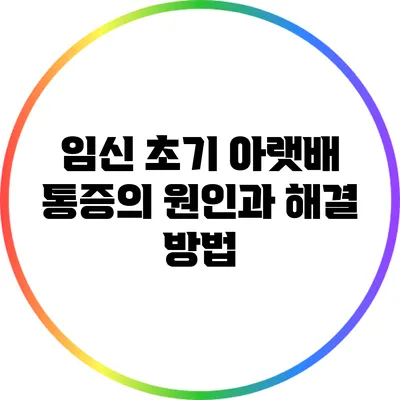 임신 초기 아랫배 통증의 원인과 해결 방법