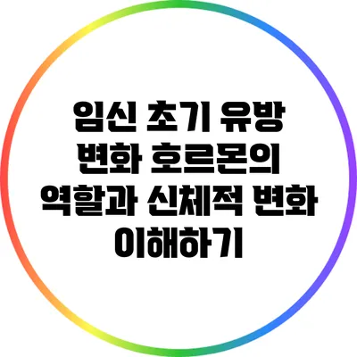 임신 초기 유방 변화: 호르몬의 역할과 신체적 변화 이해하기