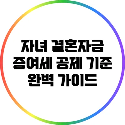 자녀 결혼자금 증여세 공제 기준 완벽 가이드