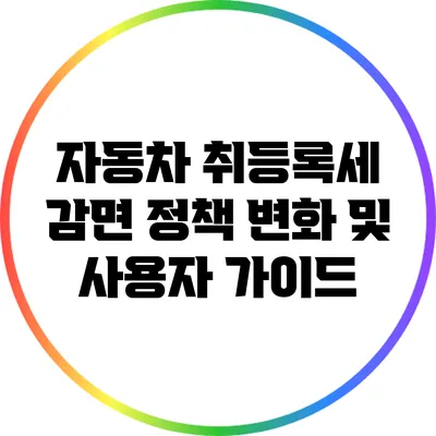 자동차 취등록세 감면 정책 변화 및 사용자 가이드
